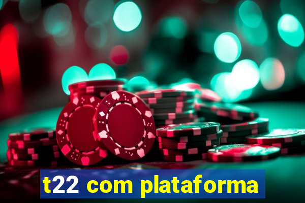 t22 com plataforma